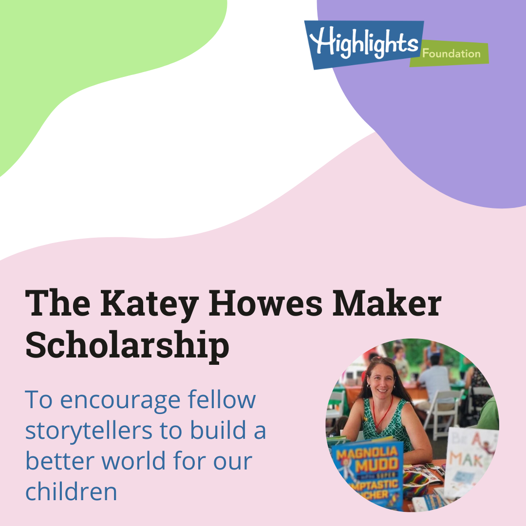 The Katey Howes Maker Scholarship - To encourage fellow storytellers to build a better world for our children