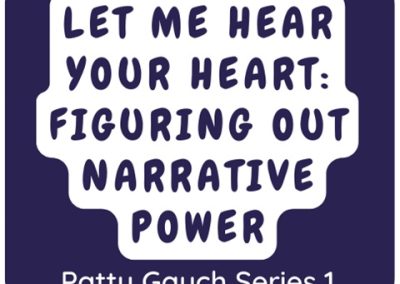 Podcast From Patti Gauch: Let Me Hear Your Heart, Figuring Out Narrative Power