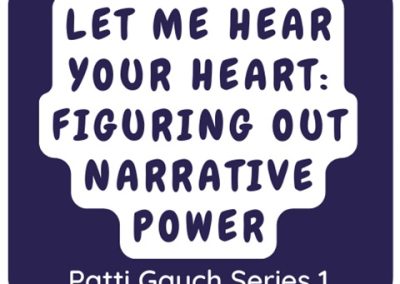 Podcast From Patti Gauch: Let Me Hear Your Heart, Figuring Out Narrative Power